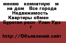 меняю 2-комнатную 54м2 на дом - Все города Недвижимость » Квартиры обмен   . Бурятия респ.,Улан-Удэ г.